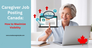Caregiver Job Posting Canada: How to Maximize Visibility